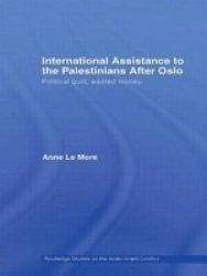 International Assistance to the Palestinians after Oslo: Political guilt, wasted money Routledge Studies on the Arab-Israeli Conflict