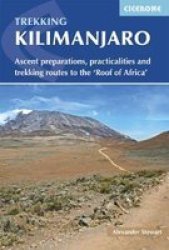Kilimanjaro - Ascent Preparations Practicalities And Trekking Routes To The & 39 Roof Of Africa& 39 Paperback 2ND Revised Edition