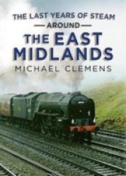 The Last Years Of Steam Around The East Midlands Hardcover