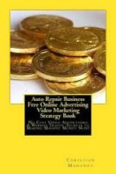 Auto Repair Business Free Online Advertising Video Marketing Strategy Book - No Cost Video Advertising & Website Traffic Secrets To Making Massive Money Now Paperback