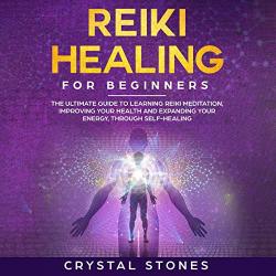 Reiki Healing For Beginners: The Ultimate Guide To Learning Reiki Meditation Improving Your Health And Expanding Your Energy Through Self-healing