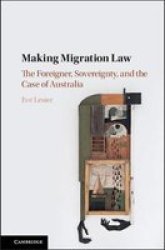Making Migration Law - The Foreigner Sovereignty And The Case Of Australia Hardcover