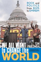 We All Want to Change the World: Rock and Politics from Elvis to Eminem