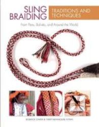 Sling Braiding Traditions And Techniques: From Peru Bolivia And Around The World