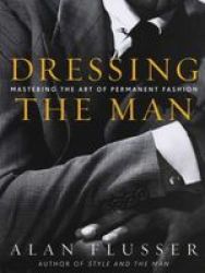 Dressing The Man - Mastering The Art Of Permanent Fashion Hardcover 1ST Ed