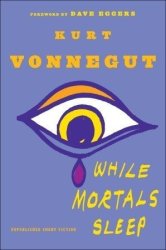 While Mortals Sleep: Unpublished Short Fiction By Kurt Vonnegut 2011 New
