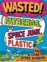 Wasted - Fatbergs Space Junk Plastic And A Load Of Other Rubbish Hardcover