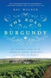 The Road To Burgundy - The Unlikely Story Of An American Making Wine And A New Life In France paperback