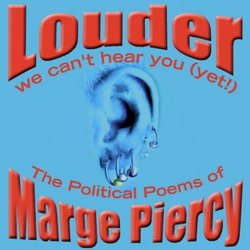 Louder: We Can't Hear You Yet : The Political Poems of Marge Piercy