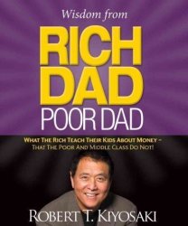Wisdom From Rich Dad Poor Dad - What The Rich Teach Their Kids About Money That The Poor And The Middle Class Do Not Hardcover