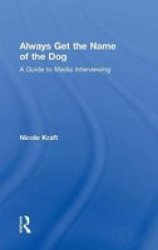 Always Get The Name Of The Dog - A Guide To Media Interviewing Hardcover