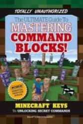 The Ultimate Guide To Mastering Command Blocks - Minecraft Keys To Unlocking Secret Commands Paperback
