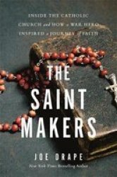 The Saint Makers - Inside The Catholic Church And How A War Hero Inspired A Journey Of Faith Hardcover