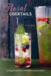 Floral Cocktails - 40 Fragrant And Flavourful Flower-powered Drinks Hardcover