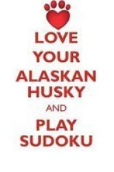 Love Your Alaskan Husky And Play Sudoku Alaskan Husky Sudoku Level 1 Of 15 Paperback