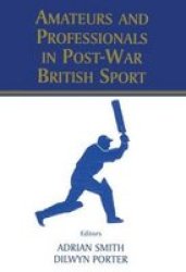 Amateurs and Professionals in Post-War British Sport British Politics and Society