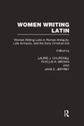 Women Writing Latin, Volume One: Women Writing Latin in Roman Antiquity, Late Antiquity, and the Early Christian Era