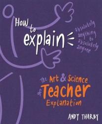 How To Explain Absolutely Anything To Absolutely Anyone - The Art And Science Of Teacher Explanation Paperback
