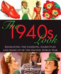 The 1940s Look: Recreating the Fashions, Hair Styles and Make-Up of the Second World War