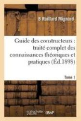 Guide Des Constructeurs: Traite Complet Des Connaissances Theoriques Et Pratiques Tome 1 French Paperback