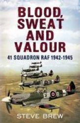 Blood Sweat And Valour: 41 Squadron Raf August 1942-may 1945: A Biographical History