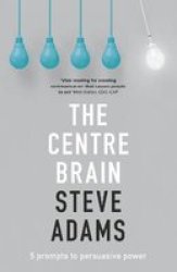 The Centre Brain - Unleashing Your Persuasive Power Paperback