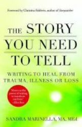 The Story You Need To Tell - Writing To Heal From Trauma Illness Or Loss Paperback
