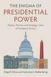 The Enigma Of Presidential Power - Parties Policies And Strategic Uses Of Unilateral Action Hardcover