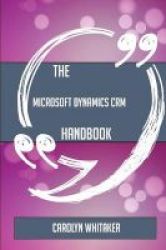 The Microsoft Dynamics Crm Handbook - Everything You Need To Know About Microsoft Dynamics Crm Paperback