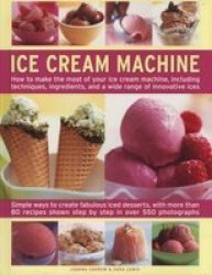 Ice Cream Machine - How To Make The Most Of Your Ice Cream Machine Including Techniques Ingredients And A Wide Range Of Innovative Treats Hardcover