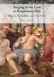 Singing To The Lyre In Renaissance Italy - Memory Performance And Oral Poetry Hardcover