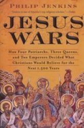 Jesus Wars: How Four Patriarchs Three Queens And Two Emperors Decided What Christians Would Believe For The Next 1 500 Years