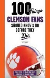 100 Things Clemson Fans Should Know & Do Before They Die 100 Things...fans Should Know