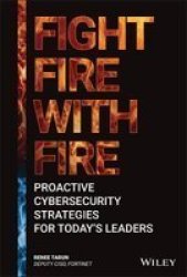 Fight Fire With Fire - Proactive Cybersecurity Strategies For Today& 39 S Leaders Hardcover