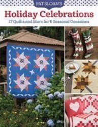 Pat Sloan& 39 S Holiday Celebrations - 17 Quilts And More For 6 Seasonal Occasions Paperback