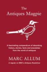 The Antiques Magpie - A Fascinating Compendium Of Absorbing History Stories Facts And Anecdotes From The World Of Antiques hardcover