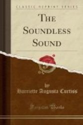 The Soundless Sound Classic Reprint Paperback