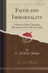 Faith And Immortality - A Study Of The Christian Doctrine Of The Life To Come Classic Reprint Paperback