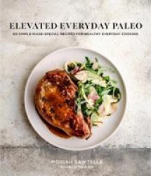 Elevated Everyday Paleo - 60 Simple-made-special Recipes For Healthy Everyday Cooking Paperback