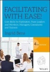 Facilitating With Ease - Core Skills For Facilitators Team Leaders And Members Managers Consultants And Trainers Paperback 4TH Edition