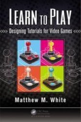 Learn To Play - Designing Tutorials For Video Games Paperback