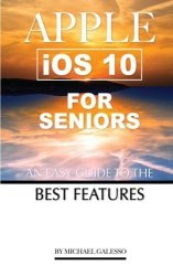 Apple Ios 10 For Seniors: An Easy Guide To The Best Features
