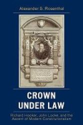 Crown Under Law - Richard Hooker John Locke And The Ascent Of Modern Constitutionalism Paperback New