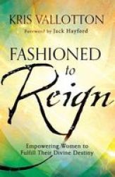 Fashioned To Reign - Empowering Women To Fulfill Their Divine Destiny Paperback