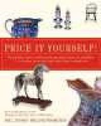 Price It Yourself The Definitive Down-to-earth Guide To Appraising Antiques And Collectibles In Your Home At Auctions Estate S Shops And Yard S