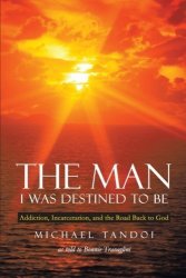 The Man I Was Destined To Be: Addiction Incarceration And The Road Back To God
