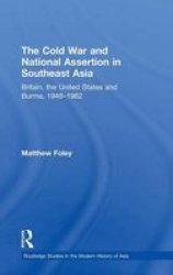 The Cold War and National Assertion in Southeast Asia: Britain, the United States and Burma, 19481962 Routledge Studies in the Modern History of Asia