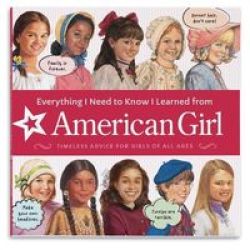 Everything I Need To Know I Learned From American Girl - Timeless Advice For Girls Of All Ages Paperback
