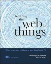 Building The Web Of Things - With Examples In Node.js And Raspberry Pi Paperback