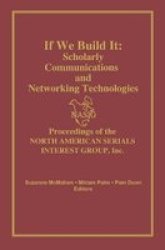 If We Build it - Scholarly Communication and Networking Technologies - Proceedings of the North American Serials Interest Group Inc.